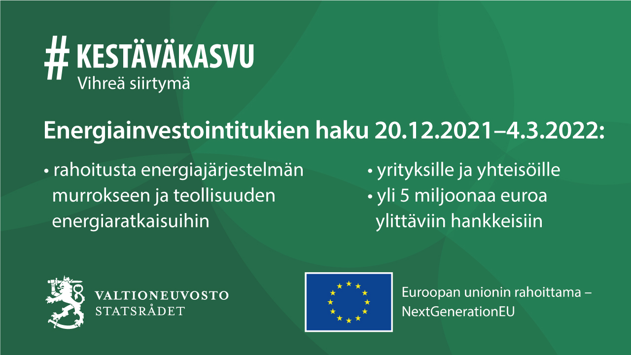 Energiainvestointitukien haku 20.12.2021–4.3.2022: rahoitusta energiajärjestelmän murrokseen ja teollisuuden energiaratkaisuihin, yrityksille ja yhteisöille, yli 5 miljoonaa euroa ylittäviin hankkeisiin